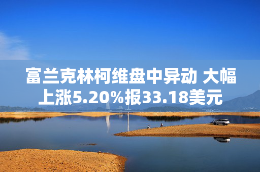 富兰克林柯维盘中异动 大幅上涨5.20%报33.18美元