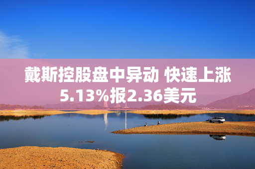 戴斯控股盘中异动 快速上涨5.13%报2.36美元