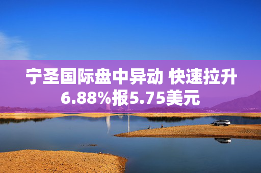 宁圣国际盘中异动 快速拉升6.88%报5.75美元