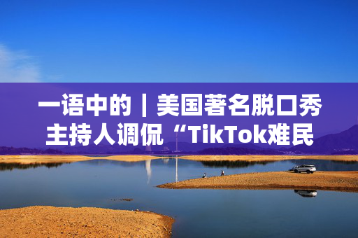 一语中的｜美国著名脱口秀主持人调侃“TikTok难民”涌入小红书