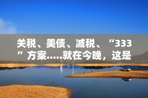 关税、美债、减税、“333”方案.....就在今晚，这是美国财长任命听证会五大看点