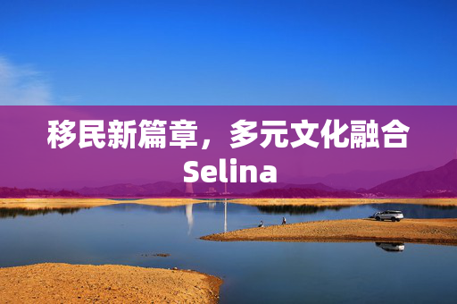 移民新篇章，多元文化融合Selina