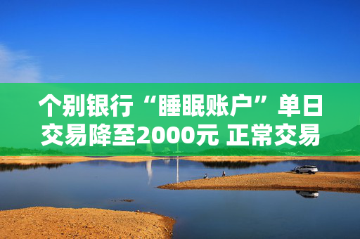 个别银行“睡眠账户”单日交易降至2000元 正常交易不受影响