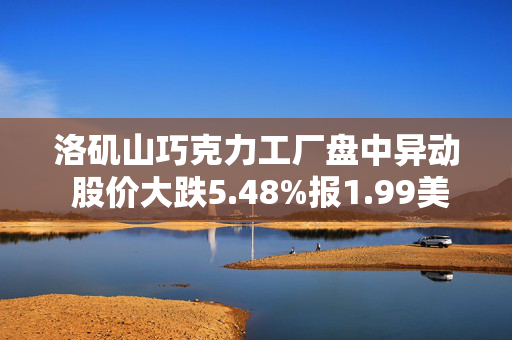 洛矶山巧克力工厂盘中异动 股价大跌5.48%报1.99美元