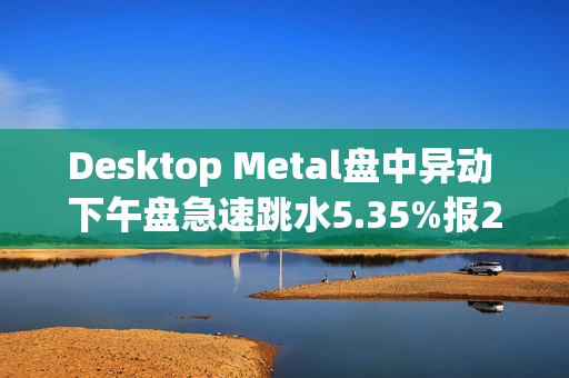 Desktop Metal盘中异动 下午盘急速跳水5.35%报2.30美元