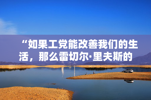 “如果工党能改善我们的生活，那么雷切尔·里夫斯的第一个增税预算就会被遗忘。”