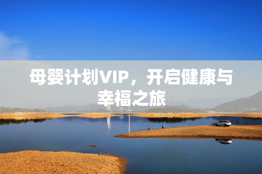 母婴计划VIP，开启健康与幸福之旅