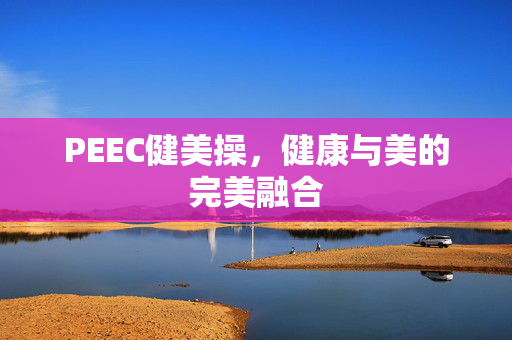 PEEC健美操，健康与美的完美融合