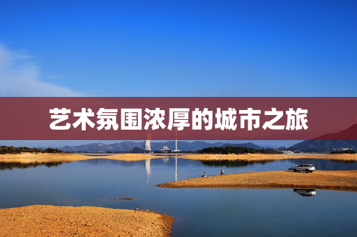 艺术氛围浓厚的城市之旅