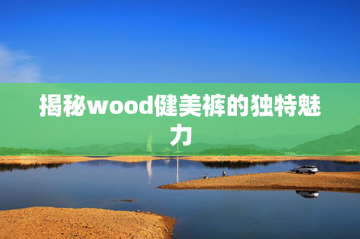 揭秘wood健美裤的独特魅力