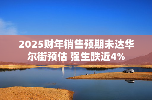 2025财年销售预期未达华尔街预估 强生跌近4%