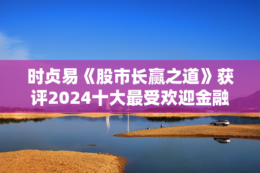 时贞易《股市长赢之道》获评2024十大最受欢迎金融图书