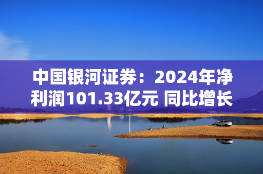 中国银河证券：2024年净利润101.33亿元 同比增长28.62%