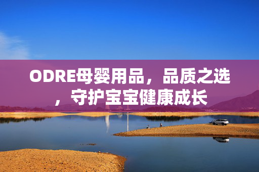 ODRE母婴用品，品质之选，守护宝宝健康成长