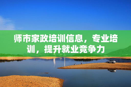 师市家政培训信息，专业培训，提升就业竞争力