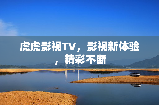 虎虎影视TV，影视新体验，精彩不断