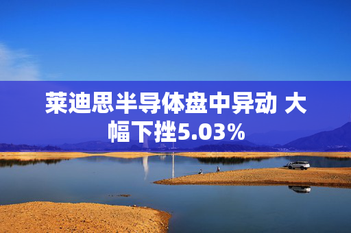 莱迪思半导体盘中异动 大幅下挫5.03%