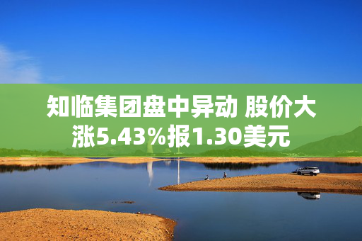 知临集团盘中异动 股价大涨5.43%报1.30美元