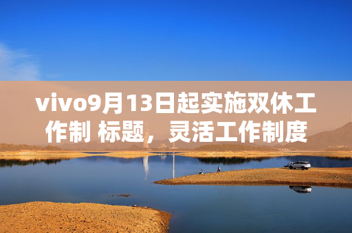 vivo9月13日起实施双休工作制 标题，灵活工作制度，助力员工幸福生活