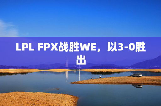 LPL FPX战胜WE，以3-0胜出