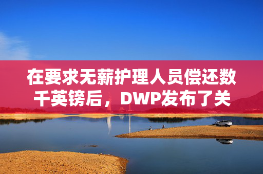 在要求无薪护理人员偿还数千英镑后，DWP发布了关键更新