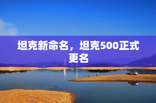 坦克新命名，坦克500正式更名