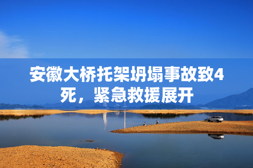 安徽大桥托架坍塌事故致4死，紧急救援展开