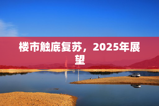 楼市触底复苏，2025年展望