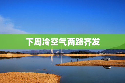 下周冷空气两路齐发