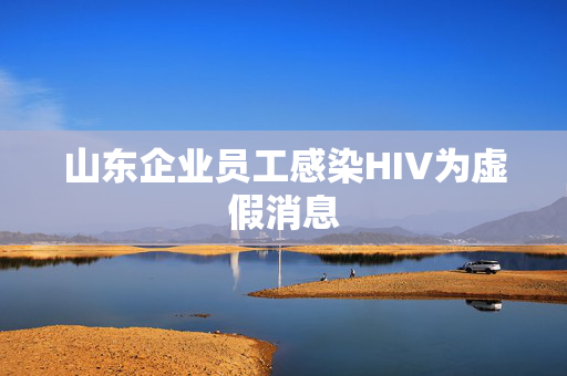 山东企业员工感染HIV为虚假消息