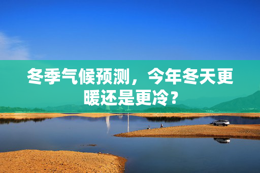 冬季气候预测，今年冬天更暖还是更冷？