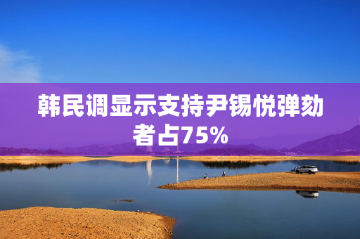 韩民调显示支持尹锡悦弹劾者占75%