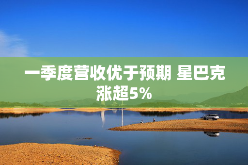 一季度营收优于预期 星巴克涨超5%