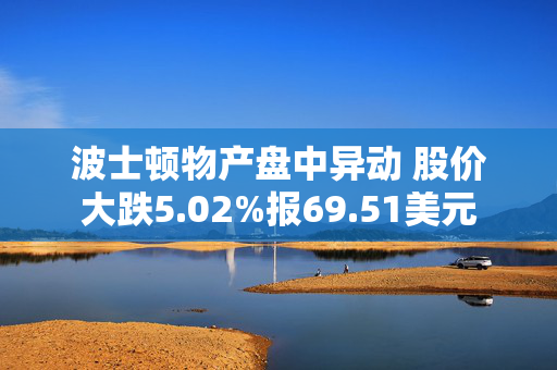 波士顿物产盘中异动 股价大跌5.02%报69.51美元