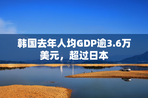 韩国去年人均GDP逾3.6万美元，超过日本