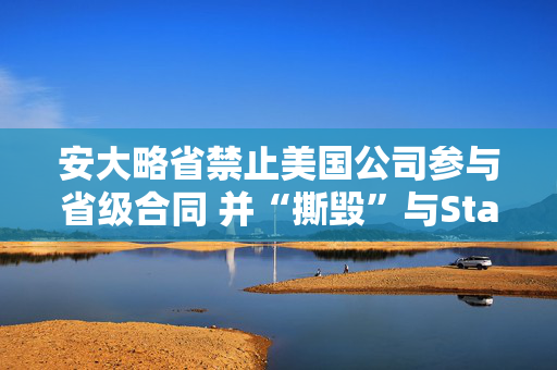 安大略省禁止美国公司参与省级合同 并“撕毁”与Starlink的合同