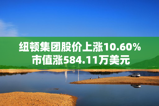 纽顿集团股价上涨10.60% 市值涨584.11万美元