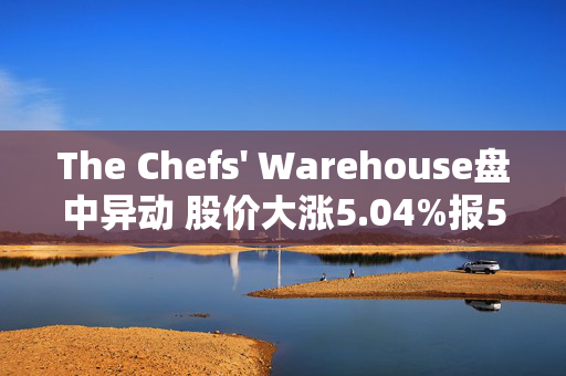 The Chefs' Warehouse盘中异动 股价大涨5.04%报56.58美元