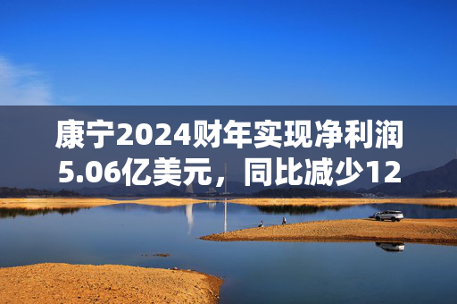 康宁2024财年实现净利润5.06亿美元，同比减少12.91%