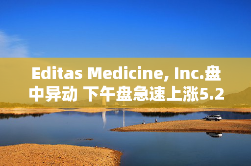 Editas Medicine, Inc.盘中异动 下午盘急速上涨5.22%