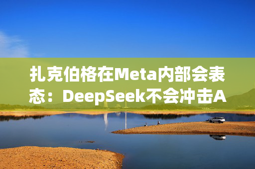 扎克伯格在Meta内部会表态：DeepSeek不会冲击AI基建投资，全员准备“紧张的一年”