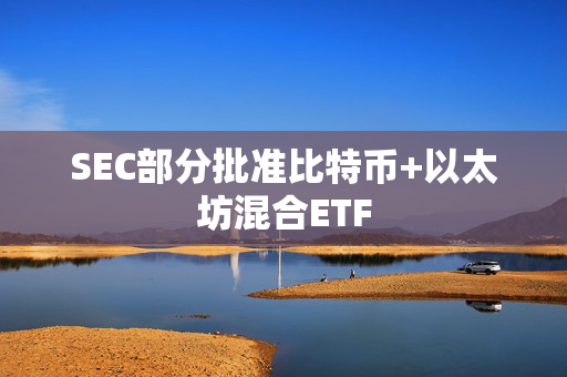 SEC部分批准比特币+以太坊混合ETF