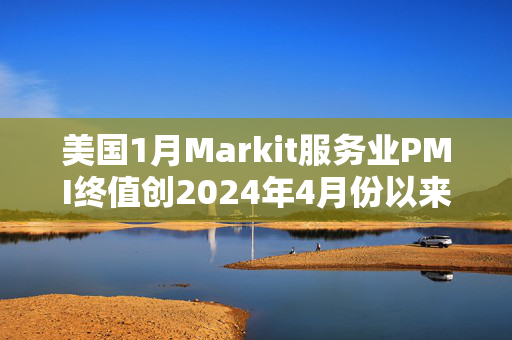 美国1月Markit服务业PMI终值创2024年4月份以来新低