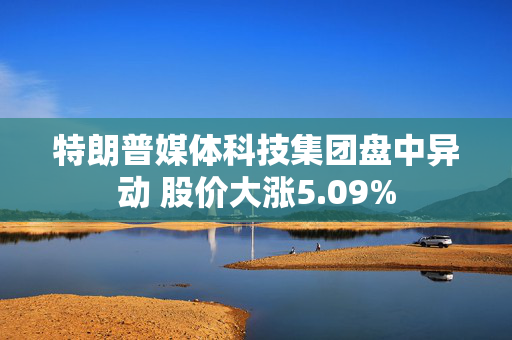 特朗普媒体科技集团盘中异动 股价大涨5.09%