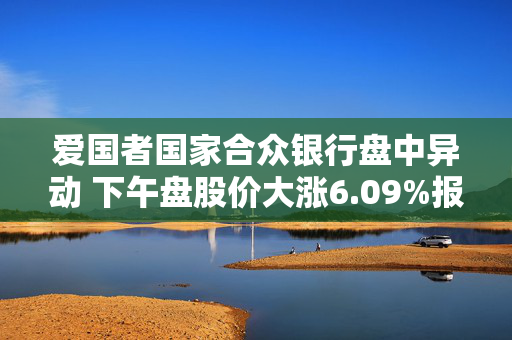 爱国者国家合众银行盘中异动 下午盘股价大涨6.09%报1.55美元