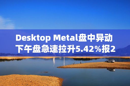 Desktop Metal盘中异动 下午盘急速拉升5.42%报2.53美元