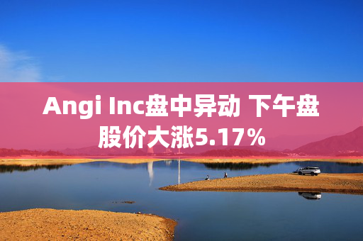 Angi Inc盘中异动 下午盘股价大涨5.17%