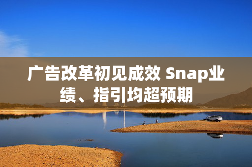 广告改革初见成效 Snap业绩、指引均超预期