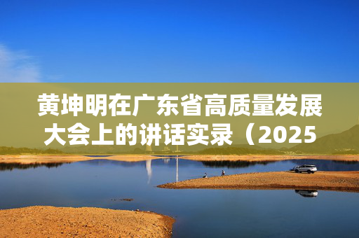 黄坤明在广东省高质量发展大会上的讲话实录（2025）