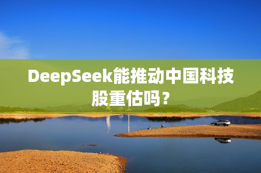 DeepSeek能推动中国科技股重估吗？